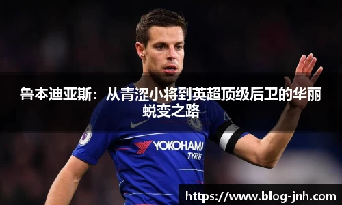 鲁本迪亚斯：从青涩小将到英超顶级后卫的华丽蜕变之路